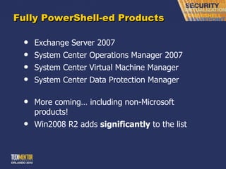 Fully PowerShell-ed Products Exchange Server 2007 System Center Operations Manager 2007 System Center Virtual Machine Manager System Center Data Protection Manager More coming… including non-Microsoft products! Win2008 R2 adds  significantly  to the list 