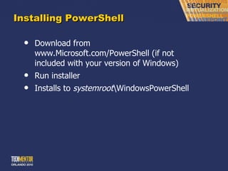 Installing PowerShell Download from www.Microsoft.com/PowerShell (if not included with your version of Windows) Run installer Installs to  systemroot \WindowsPowerShell 