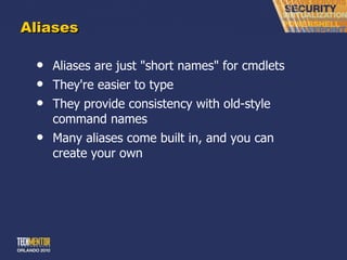 Aliases Aliases are just &quot;short names&quot; for cmdlets They're easier to type They provide consistency with old-style command names Many aliases come built in, and you can create your own 