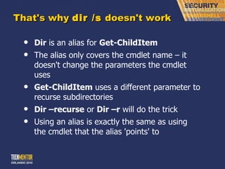 That's why  dir /s  doesn't work Dir  is an alias for  Get-ChildItem The alias only covers the cmdlet name – it doesn't change the parameters the cmdlet uses Get-ChildItem  uses a different parameter to recurse subdirectories Dir –recurse  or  Dir –r  will do the trick Using an alias is exactly the same as using the cmdlet that the alias 'points' to 