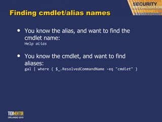 Finding cmdlet/alias names You know the alias, and want to find the cmdlet name: Help  alias You know the cmdlet, and want to find aliases: gal | where { $_.ResolvedCommandName -eq &quot; cmdlet &quot; } 