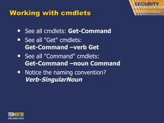 Working with cmdlets See all cmdlets:  Get-Command See all &quot;Get&quot; cmdlets: Get-Command –verb Get See all &quot;Command&quot; cmdlets: Get-Command –noun Command Notice the naming convention? Verb-SingularNoun   