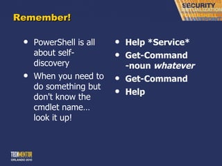 Remember! PowerShell is all about self-discovery When you need to do something but don't know the cmdlet name… look it up! Help *Service* Get-Command -noun  whatever Get-Command Help 