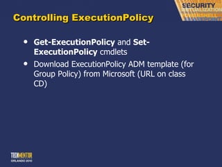 Controlling ExecutionPolicy Get-ExecutionPolicy  and  Set-ExecutionPolicy  cmdlets Download ExecutionPolicy ADM template (for Group Policy) from Microsoft (URL on class CD) 