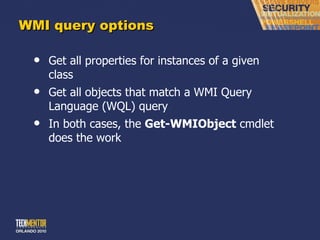 WMI query options Get all properties for instances of a given class Get all objects that match a WMI Query Language (WQL) query In both cases, the  Get-WMIObject  cmdlet does the work 