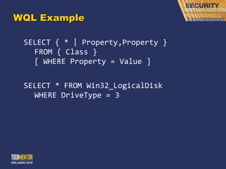 WQL Example SELECT { * | Property,Property } FROM { Class } [ WHERE Property = Value ] SELECT * FROM Win32_LogicalDisk WHERE DriveType = 3 