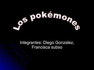 Integrantes: Diego Gonzalez, Francisca subso Los pokémones  