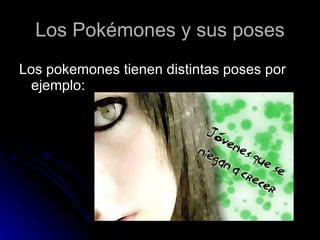 Los Pokémones y sus poses Los pokemones tienen distintas poses por ejemplo: 