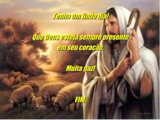 Tenha um lindo dia! Que Deus esteja sempre presente em seu coração. Muita paz! FIM.