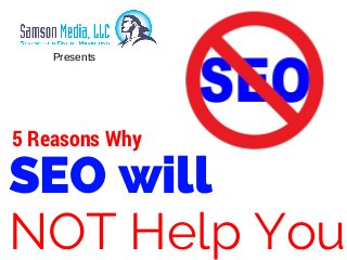 SEO will
NOT Help You
5 Reasons Why
Presents
 