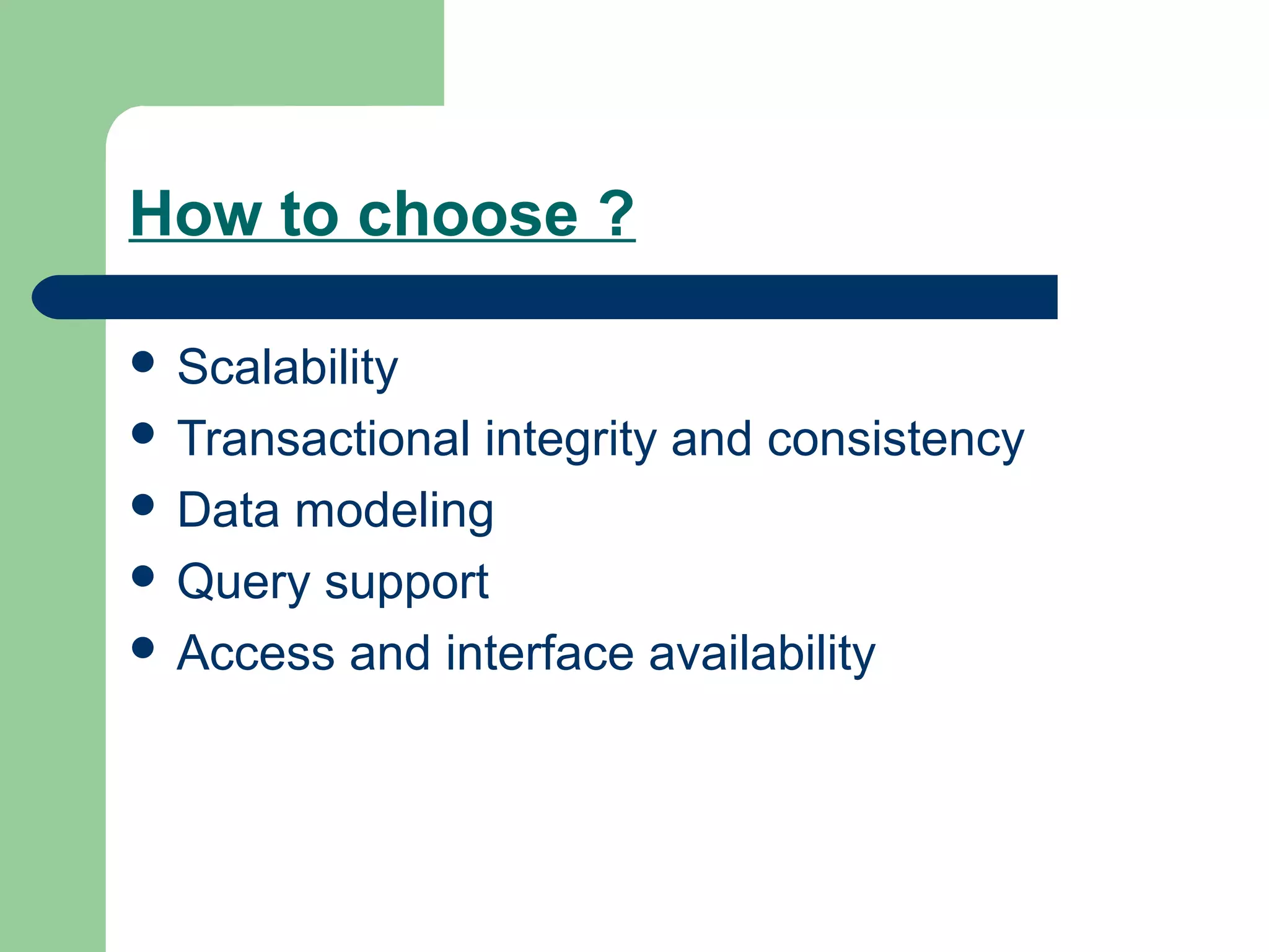 How to choose ?

 Scalability
 Transactionalintegrity and consistency
 Data modeling
 Query support
 Access and interface availability
 