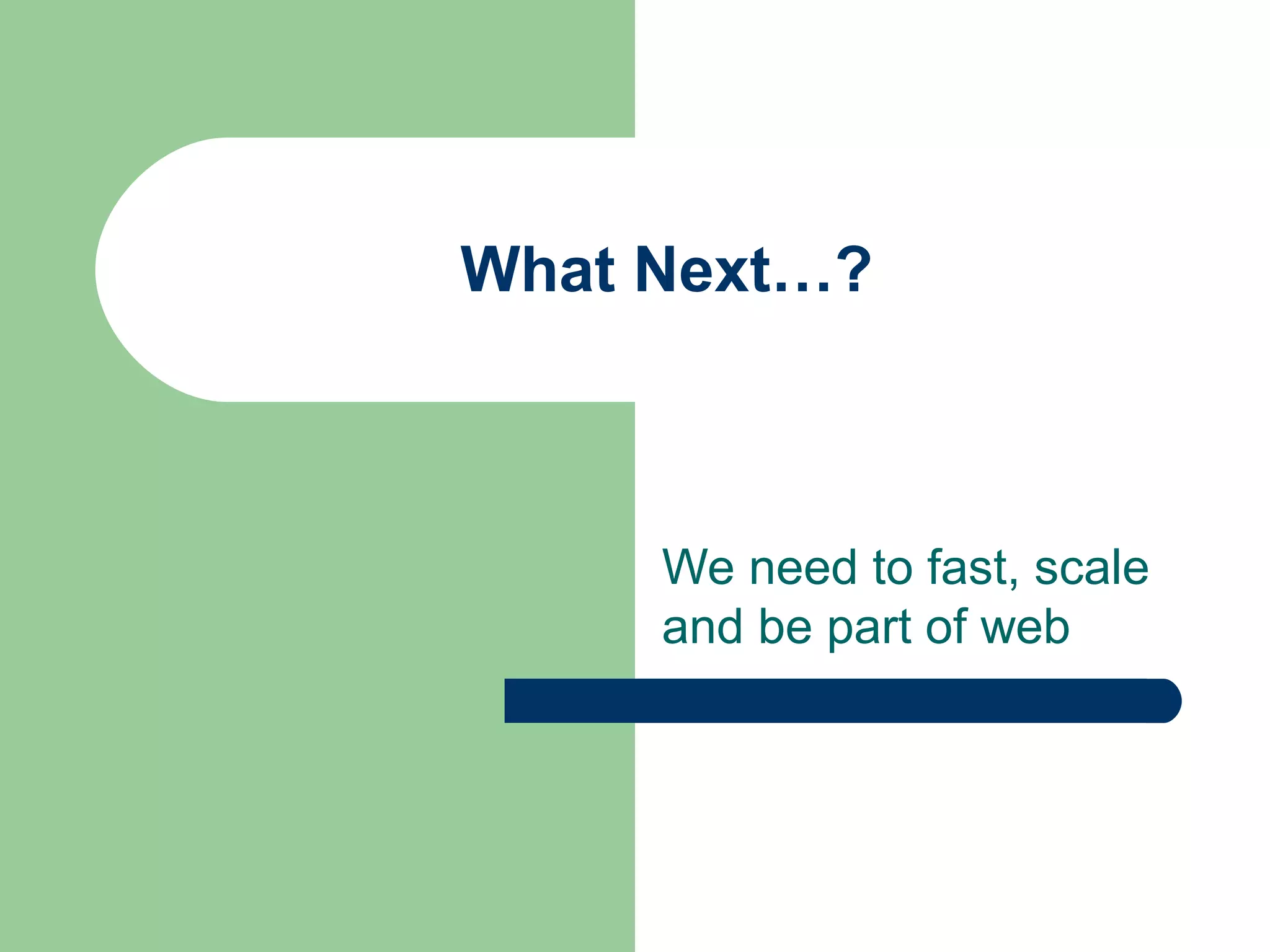 What Next…?



     We need to fast, scale
     and be part of web
 