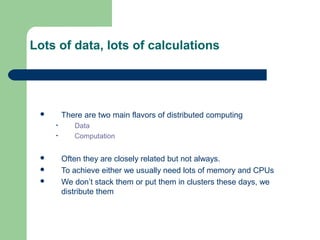 Lots of data, lots of calculations




        There are two main flavors of distributed computing
     •      Data
     ...