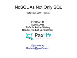 NoSQL As Not Only SQL
FrOSCon 11
August 2016
Stefanie Janine Stölting
Head of Product Development
@sjstoelting
mail@stefanie-stoelting.de
PostgreSQL JSON Features
 