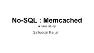 No-SQL : Memcached
a case study
Saifuddin Kaijar
 