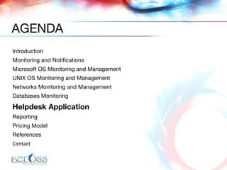 Introduction  Monitoring and Notifications Microsoft OS Monitoring and Management UNIX OS Monitoring and Management Networks Monitoring and Management Databases Monitoring Helpdesk Application Reporting  Pricing Model References Contact AGENDA 