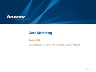 Geek Marketing Folio 2008 David Churbuck, VP Global Web Marketing, Lenovo  |   09.23.08 