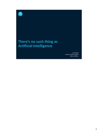 There’s no such thing as
Artificial Intelligence
Jon Whittle
Director CSIRO’sData61
@Jon_Whittle_
1
 