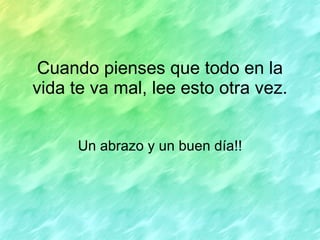 Cuando pienses que todo en la vida te va mal, lee esto otra vez. Un abrazo y un buen día!! 