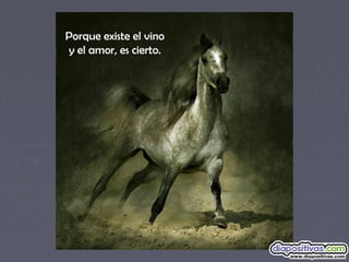 Porque existe el vino
y el amor, es cierto.
 