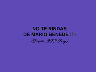NO TE RINDAS
DE MARIO BENEDETTI
(Diseño PPS Susy)
 