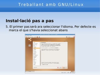 Treballant amb GNU/Linux Instal·lació pas a pas 5. El primer pas serà ara seleccionar l'idioma. Per defecte es marca el que s'havia seleccionat abans 