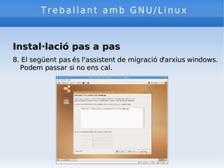 Treballant amb GNU/Linux Instal·lació pas a pas 8. El següent pas és l'assistent de migració d'arxius windows. Podem passar si no ens cal. 
