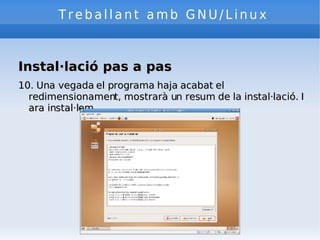 Treballant amb GNU/Linux Instal·lació pas a pas 10. Una vegada el programa haja acabat el redimensionament, mostrarà un resum de la instal·lació. I ara instal·lem. 