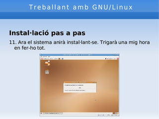 Treballant amb GNU/Linux Instal·lació pas a pas 11. Ara el sistema anirà instal·lant-se. Trigarà una mig hora en fer-ho tot. 