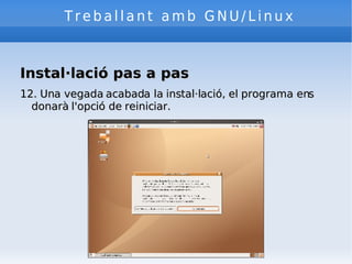 Treballant amb GNU/Linux Instal·lació pas a pas 12. Una vegada acabada la instal·lació, el programa ens donarà l'opció de reiniciar.  