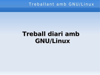 Treballant amb GNU/Linux Treball diari amb GNU/Linux 