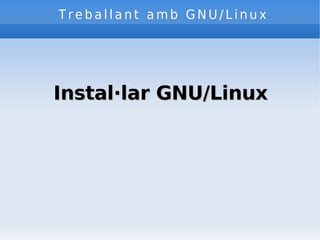 Treballant amb GNU/Linux Instal·lar GNU/Linux 