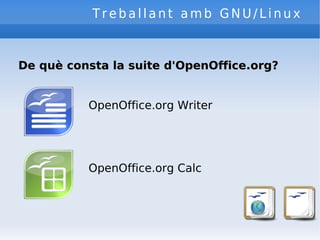 Treballant amb GNU/Linux De què consta la suite d'OpenOffice.org? OpenOffice.org Writer OpenOffice.org Calc 