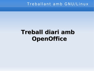Treballant amb GNU/Linux Treball diari amb OpenOffice 