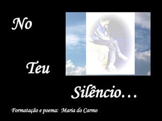 No Teu Silêncio… Formatação e poema:  Maria do Carmo 