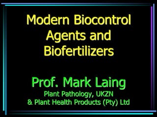 Modern Biocontrol
Agents and
Biofertilizers
Prof. Mark Laing
Plant Pathology, UKZN
& Plant Health Products (Pty) Ltd
 