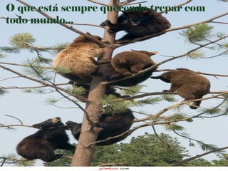 O que está sempre querendo trepar com
todo mundo...
 