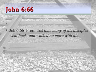 Joh 6:66  From that  time many of his disciples went back, and walked no more with him.  John 6:66 