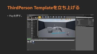 ThirdPerson Templateを立ち上げる
• Playを押す。
 
