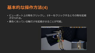基本的な操作方法(4)
• ビューポート上の物をクリックし、Eキーをクリックするとその物を拡縮
させられる。
• 黄色く光っている軸だけを拡縮させることが可能。
 