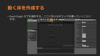 動く床を作成する
• Event Graph タブを選択する。ここに色々なギミックを書いていくことに
なる。
 