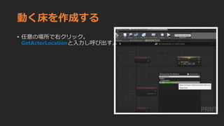 動く床を作成する
• 任意の場所で右クリック。
GetActorLocationと入力し呼び出す。
 