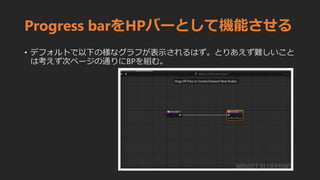 Progress barをHPバーとして機能させる
• デフォルトで以下の様なグラフが表示されるはず。とりあえず難しいこと
は考えず次ページの通りにBPを組む。
 