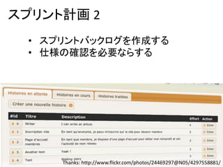 スプリント計画 2
 • スプリントバックログを作成する
 • 仕様の確認を必要ならする




     Thanks: http://www.flickr.com/photos/24469297@N05/4297558881/
 