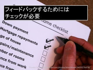 フィードバックするためには
チェックが必要




    Thanks: http://www.flickr.com/photos/alancleaver/4439276478/
 