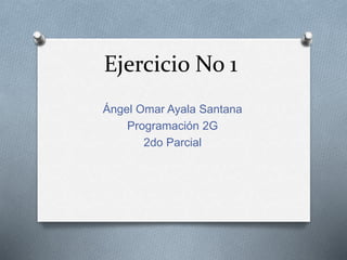 Ejercicio No 1
Ángel Omar Ayala Santana
Programación 2G
2do Parcial
 