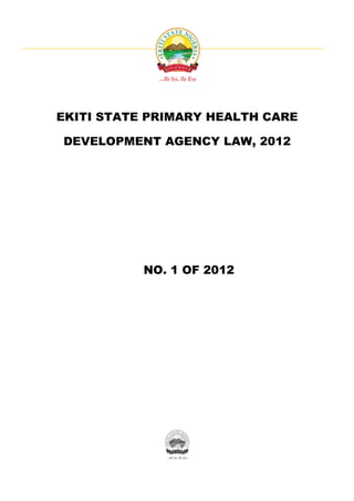 EKITI STATE PRIMARY HEALTH CARE
DEVELOPMENT AGENCY LAW, 2012
NO. 1 OF 2012
 