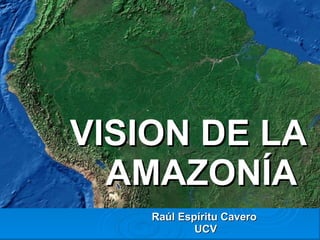 Raúl Espíritu Cavero UCV VISION DE LA AMAZONÍA  