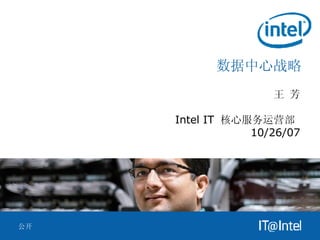 数据中心战略 王 芳 Intel   IT   核心服务运营部  10/26/07 