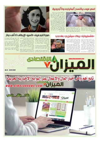 No.14 - 28/01/2018
‫أوروبية‬ً‫ال‬‫ودو‬‫ألمانيا‬‫يكتسح‬‫عربى‬‫اسم‬
‫جديد‬‫بعقد‬»‫ون‬‫الـ«سبيشيل‬‫يربط‬»‫«مانشستريونايتد‬‫دوالر‬‫ألف‬62‫اإليطالى‬»‫«التسيو‬‫فريق‬‫تغرم‬‫صورة‬
‫األخيرة‬
www.almezannews.com
‫لجريدة‬ ‫اإلخبارية‬ ‫البوابة‬ ‫عبر‬ ‫واألعمال‬ ‫المال‬ ‫أخبار‬ ‫وآخر‬ ‫أهم‬ ‫تابع‬www.almezannews.com
‫بالدهب‬ _ ‫يتاقل‬ _ ‫#كالم‬
w w w . a l m e z a n n e w s . c o m
‫يصبح‬ ‫أن‬ ،‫ألمانيا‬ ‫فى‬ ‫لغويون‬ ‫خبراء‬ ‫رجح‬
‫العشرة‬ ‫ـاء‬‫ـ‬‫ـم‬‫ـ‬‫األس‬ ‫ـن‬‫ـ‬‫م‬ ً‫ا‬‫ـد‬‫ـ‬‫ـ‬‫واح‬ ‫محمد‬ ‫ـم‬‫ـ‬‫اس‬
‫ـاث‬‫ـ‬‫ث‬ ‫ـال‬‫ـ‬‫خ‬ ،‫ـاد‬‫ـ‬‫ـب‬‫ـ‬‫ال‬ ‫ـى‬‫ـ‬‫ف‬ ً‫ا‬‫ـ‬‫ـ‬‫ـوع‬‫ـ‬‫ـي‬‫ـ‬‫ش‬ ‫ـر‬‫ـ‬‫ـث‬‫ـ‬‫األك‬
.‫فقط‬ ‫سنوات‬
»‫ميل‬ ‫«ديلى‬ ‫صحيفة‬ ‫نقلته‬ ‫ما‬ ‫وبحسب‬
‫االنتشار‬ ‫فإن‬ ،‫األلمانية‬ ‫اللغة‬ ‫جمعية‬ ‫عن‬
‫أكثر‬ ‫دخول‬ ‫إلى‬ ‫يعود‬ ‫محمد‬ ‫السم‬ ‫الواسع‬
،‫الباد‬ ‫إلى‬ ‫لجوء‬ ‫وطالب‬ ‫مهاجر‬ ‫مليون‬ ‫من‬
.‫السكان‬ ‫تزايد‬ ‫عن‬ ‫فضا‬ ،2015 ‫سنة‬
‫سريع‬ ‫بشكل‬ ‫ـت‬‫ـ‬‫الف‬ ‫محمد‬ ‫ـم‬‫ـ‬‫اس‬ ‫وانتشر‬
‫الحادى‬ ‫المركز‬ ‫من‬ ‫انتقل‬ ‫إذ‬ ،‫ألمانيا‬ ‫فى‬
26 ‫الرتبة‬ ‫إلى‬ ،2015 ‫خال‬ ‫واألربعين‬
‫يواصل‬ ‫أن‬ ‫المرجح‬ ‫ومن‬ ،2016 ‫العام‬ ‫فى‬
.‫المقبلة‬ ‫السنوات‬ ‫خال‬ ،‫تقدمه‬
‫اسم‬ ‫االعتبار‬ ‫بعين‬ ‫اإلحصاءات‬ ‫تأخذ‬ ‫وال‬
‫بصيغ‬ ‫كثيرين‬ ‫سجل‬ ‫فى‬ ‫كتب‬ ‫الذى‬ ‫محمد‬
‫األمر‬ ‫يسرى‬ ‫وال‬ ،»Mehmet« ‫مثل‬ ‫مختلفة‬
‫تقدم‬ ،‫أيضا‬ ‫النمسا‬ ‫ففى‬ ،‫فقط‬ ‫ألمانيا‬ ‫على‬
‫الثالث‬ ‫إلى‬ ‫الخامس‬ ‫المركز‬ ‫من‬ ‫محمد‬ ‫اسم‬
.‫فيينا‬ ‫العاصمة‬ ‫فى‬ ‫يولدون‬ ‫من‬ ‫قائمة‬ ‫فى‬
‫فى‬ ‫محمد‬ ‫اسم‬ ‫حل‬ ،ً‫ا‬‫أيض‬ ‫بريطانيا‬ ‫وفى‬
،‫شيوعا‬ ‫األكثر‬ ‫األسماء‬ ‫بين‬ ‫الثانى‬ ‫المركز‬
‫الذى‬ ‫أوليفر‬ ‫اسم‬ ‫بعد‬ ،2017 ‫العام‬ ‫خال‬
.‫الصدارة‬ ‫فى‬ ‫حل‬
‫ـاد‬‫ـ‬‫ـح‬‫ـ‬‫االت‬ ‫ـى‬‫ـ‬‫ف‬ ‫ـاط‬‫ـ‬‫ـب‬‫ـ‬‫ـض‬‫ـ‬‫االن‬ ‫لجنة‬ ‫ـدرت‬‫ـ‬‫ـ‬‫أص‬
‫بمعاقبة‬ ‫ـرارا‬‫ـ‬‫ـ‬‫ـ‬‫ق‬ ،‫الــقــدم‬ ‫ـرة‬‫ـ‬‫ـك‬‫ـ‬‫ل‬ ‫ـى‬‫ـ‬‫ـال‬‫ـ‬‫ـط‬‫ـ‬‫اإلي‬
‫ألف‬ 62 ‫قيمتها‬ ‫ـة‬‫ـ‬‫ـرام‬‫ـ‬‫ـغ‬‫ـ‬‫ب‬ ‫التسيو‬ ‫ـادى‬‫ـ‬‫ـ‬‫ن‬
‫عن‬ ً‫ال‬‫ـو‬‫ـ‬‫ـئ‬‫ـ‬‫ـس‬‫ـ‬‫م‬ ‫ـق‬‫ـ‬‫ـري‬‫ـ‬‫ـف‬‫ـ‬‫ال‬ ‫ـرت‬‫ـ‬‫ـب‬‫ـ‬‫ـت‬‫ـ‬‫واع‬ ،‫دوالر‬
‫بين‬ ‫للسامية‬ ‫ـة‬‫ـ‬‫ـادي‬‫ـ‬‫ـع‬‫ـ‬‫م‬ ‫ملصقات‬ ‫انتشار‬
.‫مشجعيه‬
‫آنا‬ ،‫األزمة‬ ‫أثارت‬ ‫التى‬ ‫الملصقات‬ ‫وتظهر‬
‫ترتدى‬ ‫وهى‬ ‫النازية‬ ‫المحارق‬ ‫ضحية‬ ‫فرانك؛‬
‫نقلت‬ ‫ما‬ ‫وفق‬ ،‫روما‬ ‫الغريم‬ ‫الفريق‬ ‫قميص‬
.‫رويترز‬
‫األولمبى‬ ‫الملعب‬ ‫فى‬ ‫الملصقات‬ ‫رفع‬ ‫وتم‬
‫مع‬ ‫مناصفة‬ ‫التسيو‬ ‫يستخدمه‬ ‫الذى‬ ‫بروما‬
‫كاليارى‬ ‫ضد‬ ‫مباراة‬ ‫خال‬ ،‫بالعاصمة‬ ‫غريمه‬
.‫اإليطالي‬ ‫األولى‬ ‫الدرجة‬ ‫دورى‬ ‫فى‬
‫كرة‬ ‫سلطات‬ ‫ـرت‬‫ـ‬‫أم‬ ،‫الواقعة‬ ‫ـذه‬‫ـ‬‫ه‬ ‫وبعد‬
‫على‬ ‫حداد‬ ‫دقيقة‬ ‫بالوقوف‬ ‫إيطاليا‬ ‫فى‬ ‫القدم‬
.‫لاتسيو‬ ‫التالية‬ ‫المباريات‬ ‫فى‬ ‫فرانك‬ ‫آنا‬
ً‫ا‬‫مشجع‬ 13 ‫تورط‬ ،‫التحقيقات‬ ‫وكشفت‬
‫وتعرضوا‬ ‫الملصقات‬ ‫ـع‬‫ـ‬‫وض‬ ‫ـى‬‫ـ‬‫ف‬ ‫لاتسيو‬
‫ـداث‬‫ـ‬‫أح‬ ‫ـور‬‫ـ‬‫ـض‬‫ـ‬‫ح‬ ‫ـن‬‫ـ‬‫م‬ ‫بالحرمان‬ ‫لعقوبات‬
.‫رياضية‬
‫عائلتها‬ ‫لكن‬ ،‫ألمانيا‬ ‫فى‬ ‫فرانك‬ ‫آنا‬ ‫وولدت‬
‫وعاشوا‬ ،‫النازيين‬ ‫من‬ ‫هربا‬ ‫هولندا‬ ‫إلى‬ ‫فرت‬
‫أمستردام‬ ‫فى‬ ‫األنظار‬ ‫عن‬ ‫بعيد‬ ‫مكان‬ ‫فى‬
‫إلى‬ ‫لينقلوهم‬ ‫األلمان‬ ‫عليهم‬ ‫يعثر‬ ‫أن‬ ‫قبل‬
‫فى‬ ‫وهى‬ ‫فرانك‬ ‫وماتت‬ ،‫النازية‬ ‫معسكرات‬
.ً‫ا‬‫عام‬ 15 ‫عمر‬
‫التسيو‬ ‫أن‬ ،‫االنضباطية‬ ‫اللجنة‬ ‫وأوردت‬
‫دون‬ ‫ـة‬‫ـ‬‫ـول‬‫ـ‬‫ـل‬‫ـ‬‫ـي‬‫ـ‬‫ـح‬‫ـ‬‫ـل‬‫ـ‬‫ل‬ ‫ـه‬‫ـ‬‫ـع‬‫ـ‬‫وس‬ ‫فــى‬ ‫مــا‬ ‫كــل‬ ‫ـذل‬‫ـ‬‫ـ‬‫ب‬
‫لكن‬ ،‫الملعب‬ ‫إلى‬ ‫عنصرية‬ ‫شعارات‬ ‫دخول‬
‫يمكن‬ ‫وال‬ ً‫ا‬‫ـد‬‫ـ‬‫ج‬ ‫صغيرة‬ ‫كانت‬ ‫الملصقات‬
.‫اكتشافها‬
‫يتحمل‬ ‫التسيو‬ ‫أن‬ ،‫اإليطالي‬ ‫االتحاد‬ ‫وأكد‬
‫ارتكبت‬ ‫جماهيره‬ ‫بعض‬ ‫ألن‬ ‫المسئولية‬
.‫مخالفة‬
‫ـدورى‬‫ـ‬‫ال‬ ‫ثانى‬ ‫يونايتد‬ ‫مانشستر‬ ‫ـدد‬‫ـ‬‫م‬
‫البرتغالى‬ ‫مدربه‬ ‫عقد‬ ‫الممتاز‬ ‫اإلنجليزى‬
»‫ون‬ ‫بـ»سبيشل‬ ‫الملقب‬ ‫مورينيو‬ ‫جوزيه‬
.‫إضافى‬ ‫عام‬ ‫خيار‬ ‫مع‬ ،2020 ‫حتى‬
‫شكرا‬ ‫ـول‬‫ـ‬‫ـ‬‫أق‬ ‫أن‬ ‫«أود‬ ‫ـو‬‫ـ‬‫ـي‬‫ـ‬‫ـن‬‫ـ‬‫ـوري‬‫ـ‬‫م‬ ‫ـال‬‫ـ‬‫ـ‬‫وق‬
‫وودوارد‬ )‫ـد‬‫ـ‬‫ـ‬‫(اي‬ ‫وللسيد‬ ‫للماك‬ ‫جزيا‬
.‫وتفانى‬ ‫ـاق‬‫ـ‬‫ـش‬‫ـ‬‫ال‬ ‫بعملى‬ ‫ـراف‬‫ـ‬‫ـت‬‫ـ‬‫االع‬ ‫على‬
‫بأننى‬ ‫ويثقون‬ ‫يشعرون‬ ‫ألنهم‬ ‫مسرور‬ ‫أنا‬
‫فى‬ ‫الرائع‬ ‫النادى‬ ‫لهذا‬ ‫المناسب‬ ‫المدرب‬
.»‫المنظور‬ ‫المستقبل‬
‫مان‬ ‫مع‬ ‫مهمته‬ ‫ـدأ‬‫ـ‬‫ب‬ ‫مورينيو‬ ‫أن‬ ‫يذكر‬
‫إلى‬ ‫وقاده‬ ،‫الماضى‬ ‫الموسم‬ ‫فى‬ ‫يونايتد‬
‫ـا‬‫ـ‬‫ـوروب‬‫ـ‬‫«ي‬ ‫األوروبـــى‬ ‫ـدورى‬‫ـ‬‫ـ‬‫ال‬ ‫بطولة‬ ‫لقبى‬
‫وكأس‬ ،‫النادى‬ ‫تاريخ‬ ‫فى‬ ‫األولى‬ ‫للمرة‬ »‫ليج‬
.‫اإلنجليزية‬ ‫الرابطة‬
‫«الشياطين‬ »‫ليج‬ ‫ـا‬‫ـ‬‫ـوروب‬‫ـ‬‫«ي‬ ‫لقب‬ ‫ـل‬‫ـ‬‫وأه‬
‫دورى‬ ‫فى‬ ‫الموسم‬ ‫هذا‬ ‫للمشاركة‬ »‫الحمر‬
‫الدور‬ ‫مانشستر‬ ‫بلغ‬ ‫حيث‬ ‫ـا‬‫ـ‬‫أوروب‬ ‫أبطال‬
،‫اإلسبانى‬ ‫إشبيلية‬ ‫لمواجهة‬ ‫أيضا‬ ‫الثانى‬
‫األربعة‬ ‫ـز‬‫ـ‬‫ـراك‬‫ـ‬‫ـم‬‫ـ‬‫ال‬ ‫خــارج‬ ‫ـان‬‫ـ‬‫ك‬ ‫ـه‬‫ـ‬‫ألن‬ ‫وذلــك‬
‫إلى‬ ‫المؤهلة‬ ‫اإلنجليزى‬ ‫الدورى‬ ‫فى‬ ‫األولى‬
.‫الماضى‬ ‫الموسم‬ ‫فى‬ ‫البطولة‬ ‫هذه‬
 